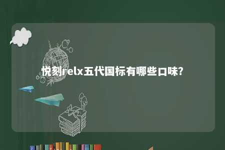 悦刻relx五代国标有哪些口味？ 